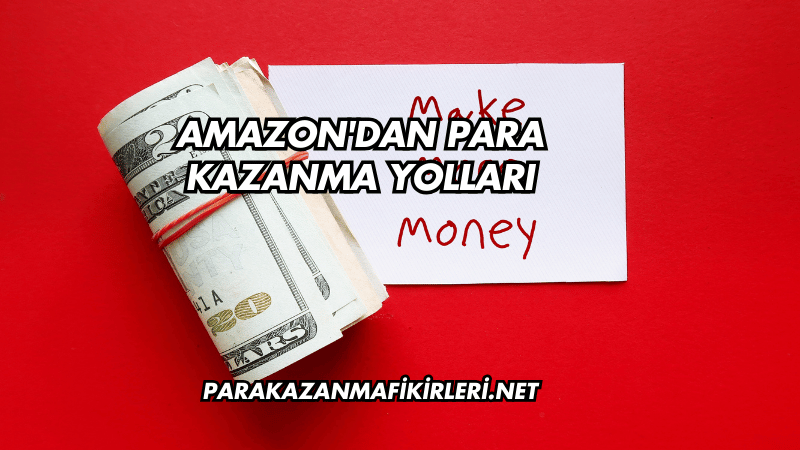 Amazon'dan Para Kazanma Yolları