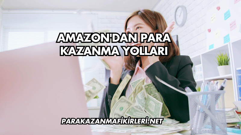 Amazon'dan Para Kazanma Yolları
