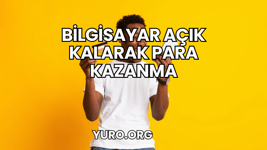 Bilgisayar Açık Kalarak Para Kazanma