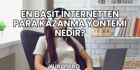 En Basit İnternetten Para Kazanma Yöntemi Nedir?