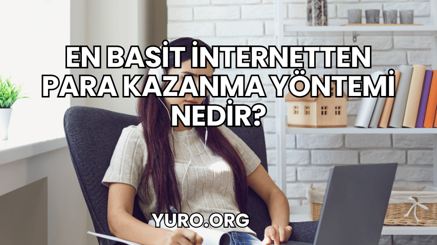 En Basit İnternetten Para Kazanma Yöntemi Nedir?