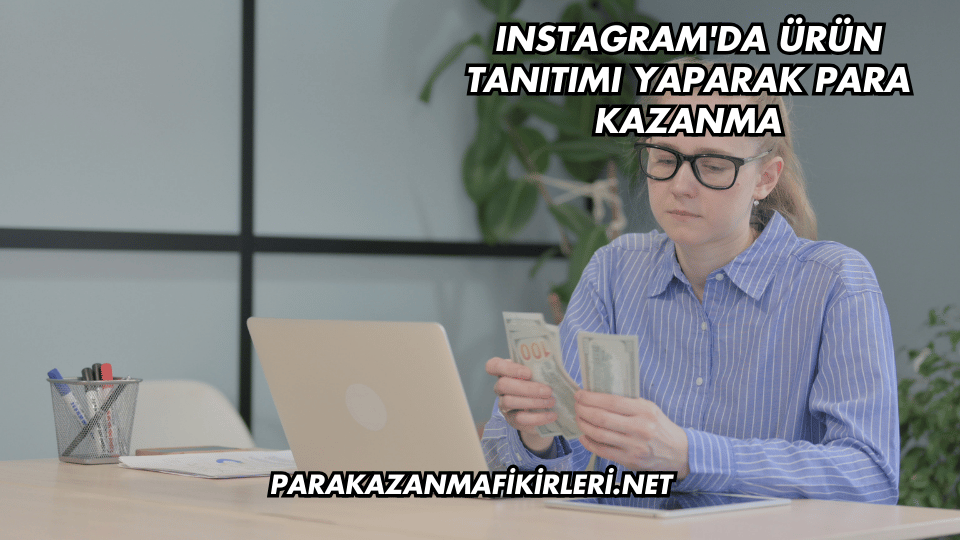Instagram'da Ürün Tanıtımı Yaparak Para Kazanma