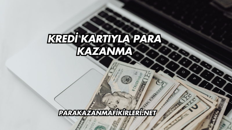Kredi Kartıyla Para Kazanma