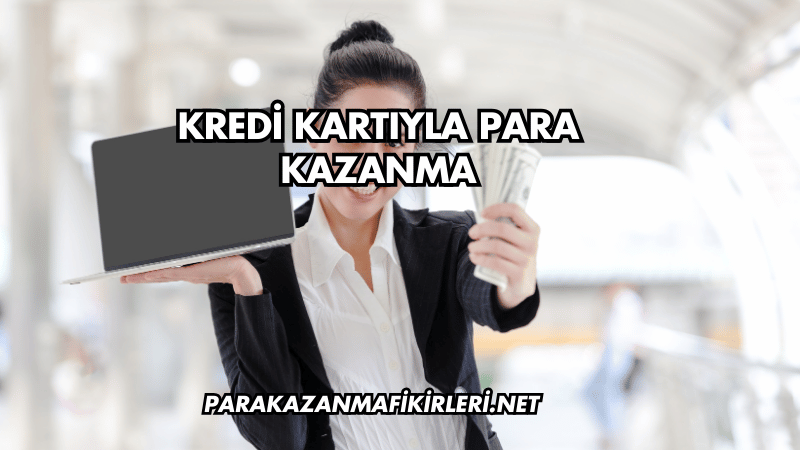 Kredi Kartıyla Para Kazanma