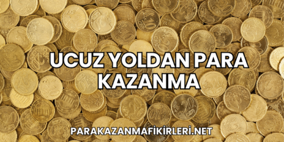 Ucuz Yoldan Para Kazanma
