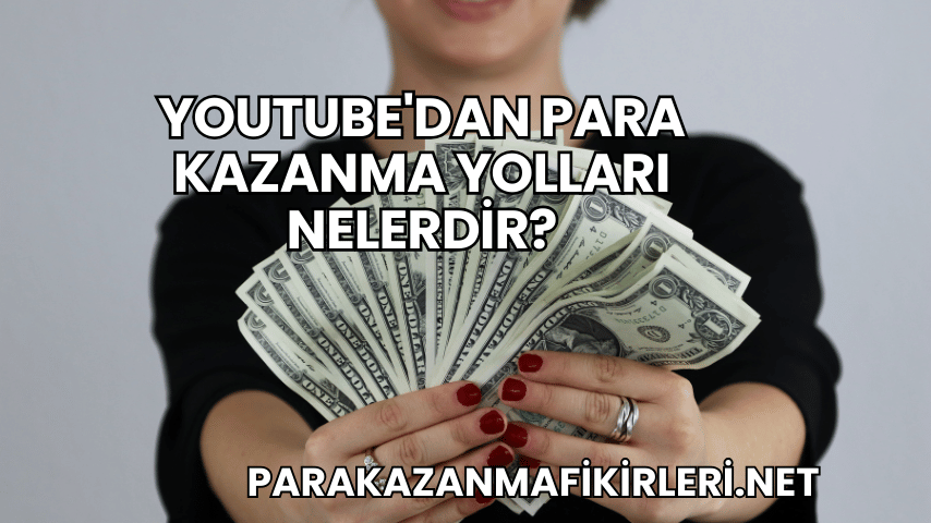 YouTube'dan Para Kazanma Yolları Nelerdir?