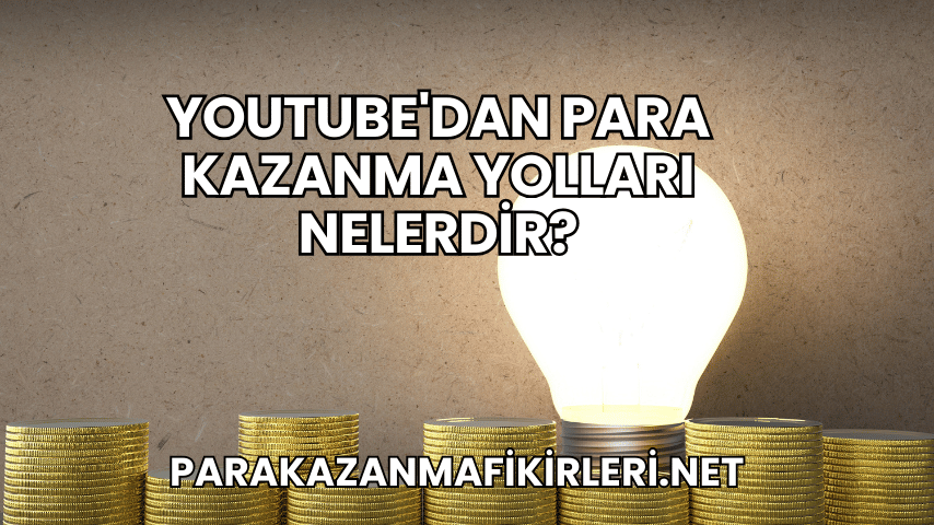 YouTube'dan Para Kazanma Yolları Nelerdir?