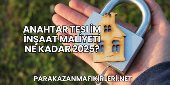 Anahtar Teslim İnşaat Maliyeti Ne Kadar 2025?