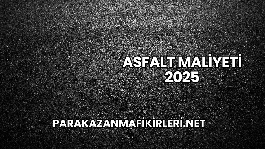 Asfalt Maliyeti 2025