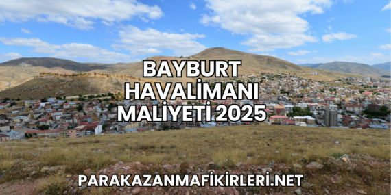 Bayburt Havalimanı Maliyeti 2025