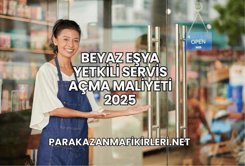 Beyaz Eşya Yetkili Servis Açma Maliyeti 2025