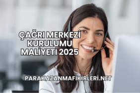 Çağrı Merkezi Kurulumu Maliyeti 2025