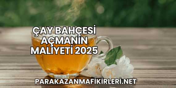 Çay Bahçesi Açmanın Maliyeti 2025