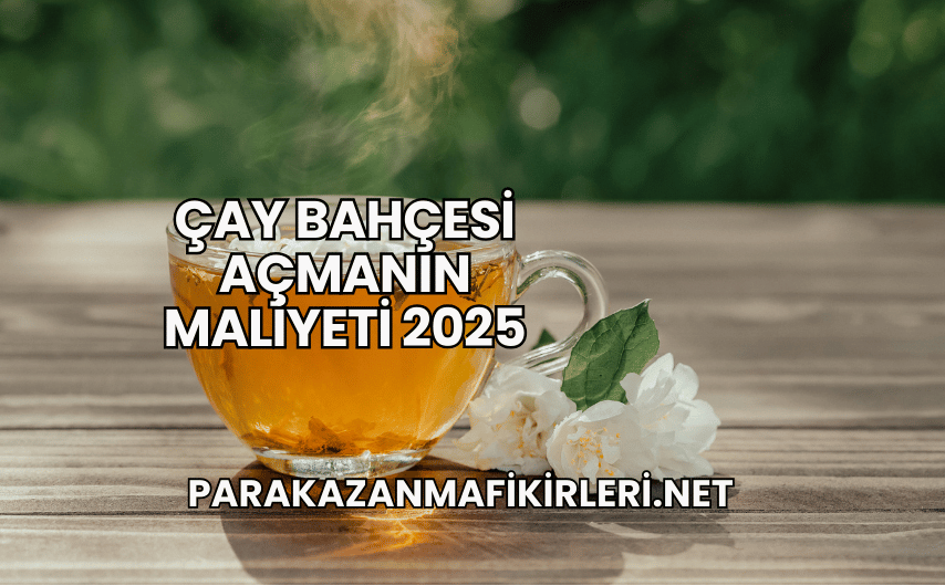 Çay Bahçesi Açmanın Maliyeti 2025