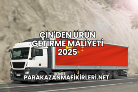 Çin'den Ürün Getirme Maliyeti 2025