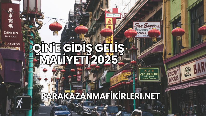 Çin'e Gidiş Geliş Maliyeti 2025