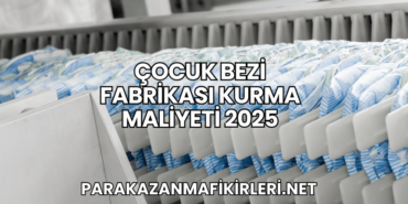 Çocuk Bezi Fabrikası Kurma Maliyeti 2025
