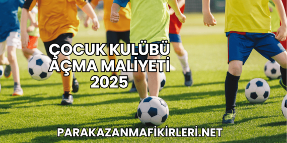 Çocuk Kulübü Açma Maliyeti 2025