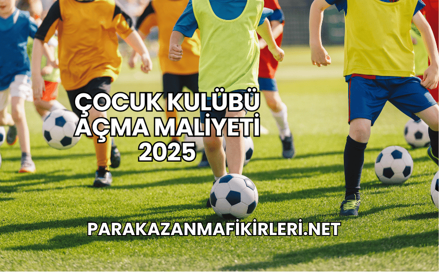 Çocuk Kulübü Açma Maliyeti 2025