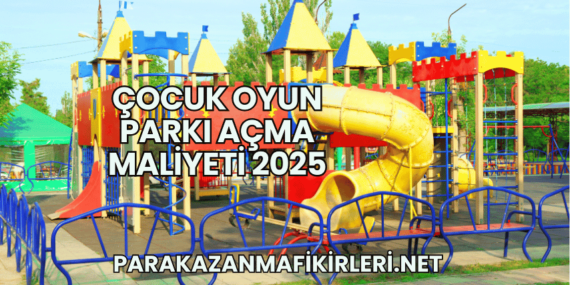 Çocuk Oyun Parkı Açma Maliyeti 2025