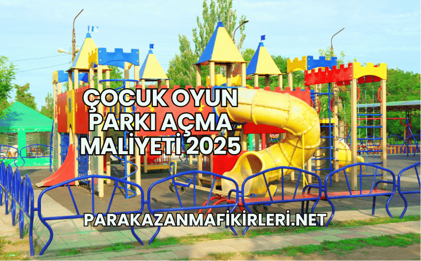 Çocuk Oyun Parkı Açma Maliyeti 2025