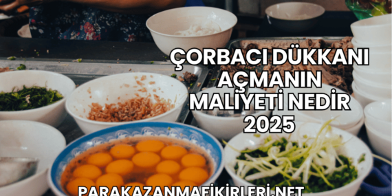 Çorbacı Dükkanı Açmanın Maliyeti Nedir 2025