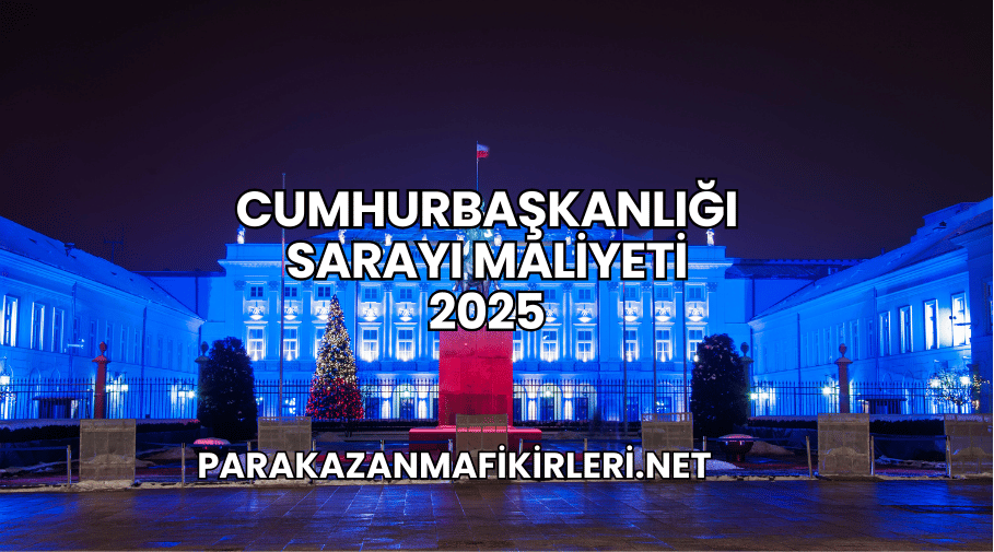 Cumhurbaşkanlığı Sarayı Maliyeti 2025