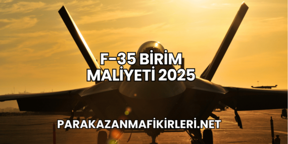 F-35 Birim Maliyeti 2025