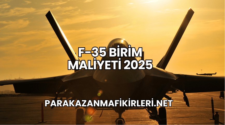 F-35 Birim Maliyeti 2025