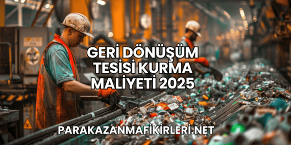 Geri Dönüşüm Tesisi Kurma Maliyeti 2025
