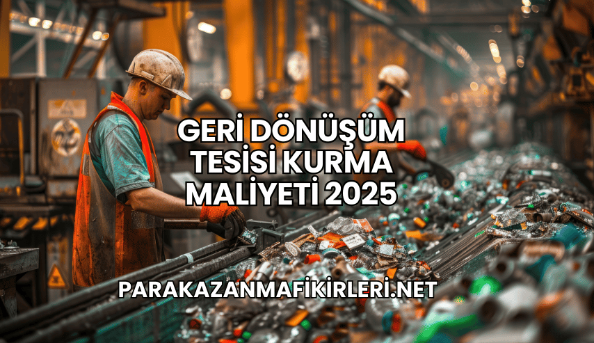 Geri Dönüşüm Tesisi Kurma Maliyeti 2025