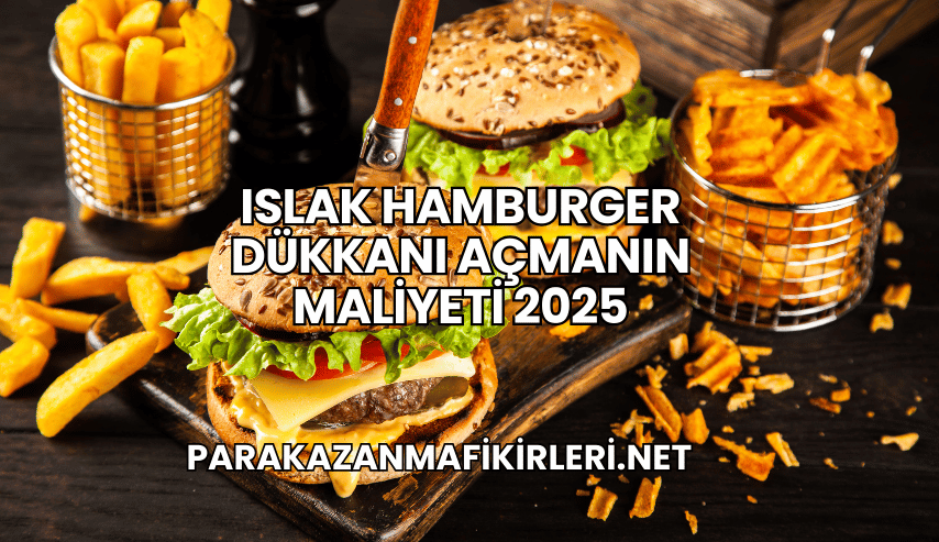Islak Hamburger Dükkanı Açmanın Maliyeti 2025