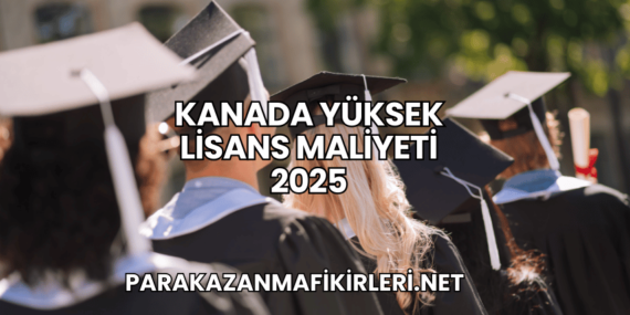 Kanada Yüksek Lisans Maliyeti 2025