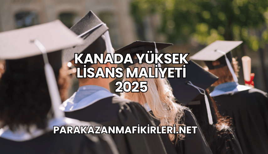 Kanada Yüksek Lisans Maliyeti 2025