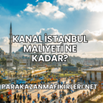 Kanal İstanbul Maliyeti Ne Kadar?