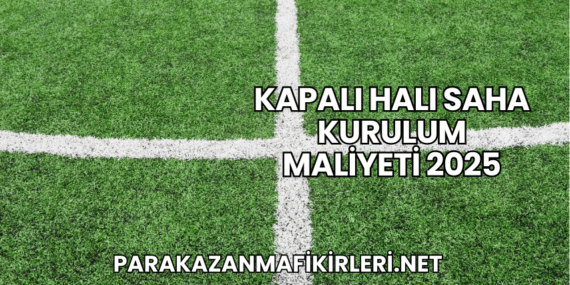 Kapalı Halı Saha Kurulum Maliyeti 2025