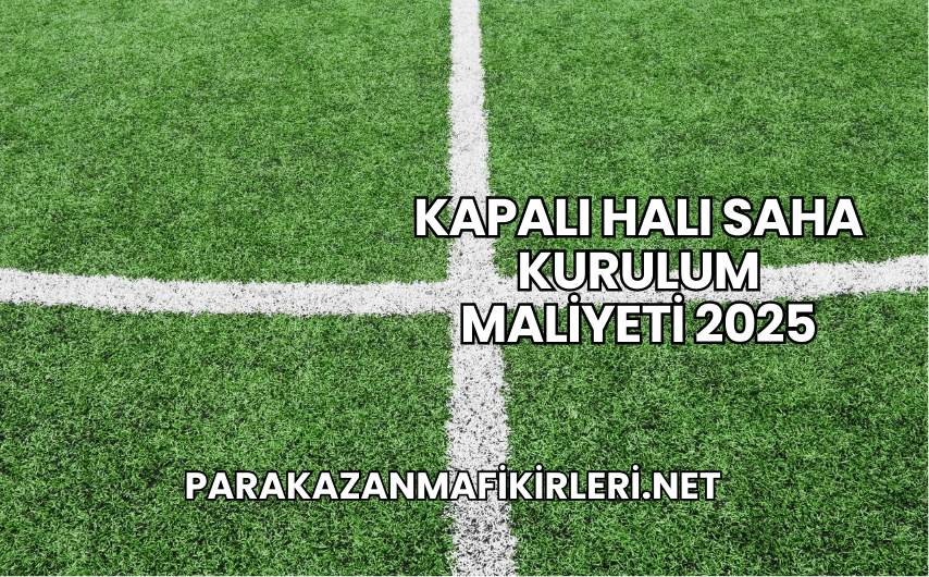 Kapalı Halı Saha Kurulum Maliyeti 2025