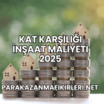 Kat Karşılığı İnşaat Maliyeti 2025