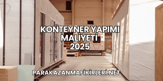 Konteyner Yapımı Maliyeti 2025