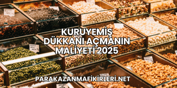 Kuruyemiş Dükkanı Açmanın Maliyeti 2025