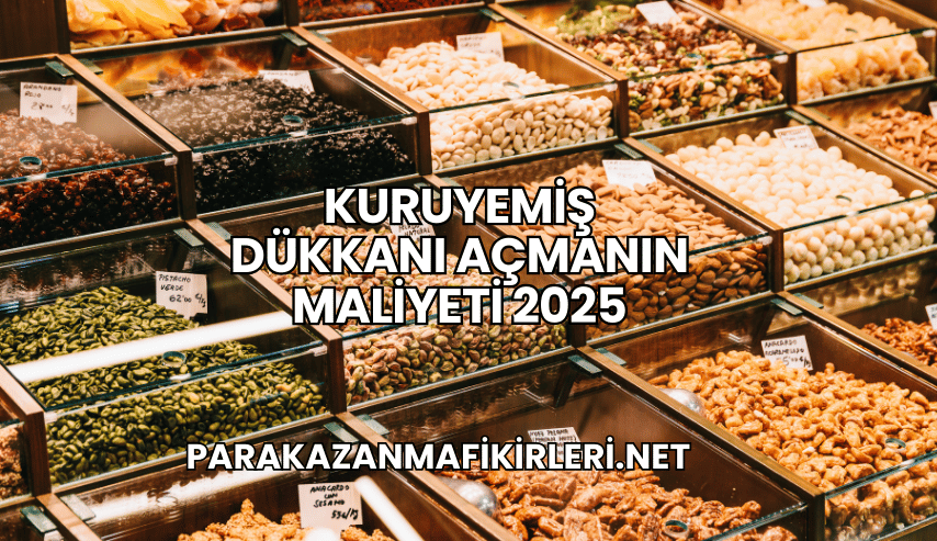 Kuruyemiş Dükkanı Açmanın Maliyeti 2025