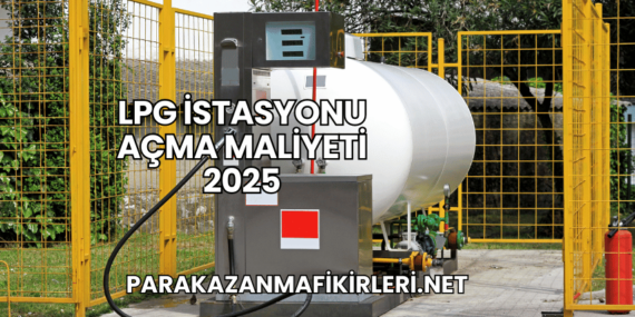 LPG İstasyonu Açma Maliyeti 2025