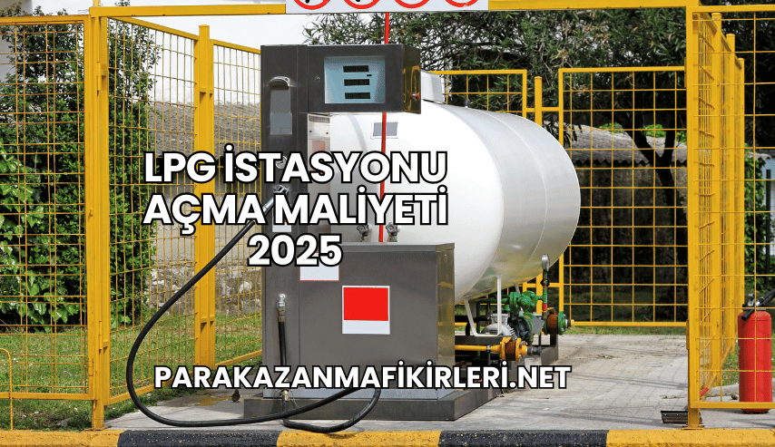 LPG İstasyonu Açma Maliyeti 2025
