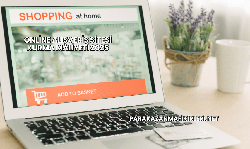 Online Alışveriş Sitesi Kurma Maliyeti 2025