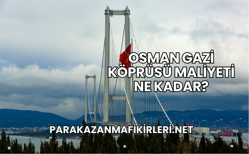 Osman Gazi Köprüsü Maliyeti Ne Kadar?