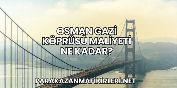Osman Gazi Köprüsü Maliyeti Ne Kadar?