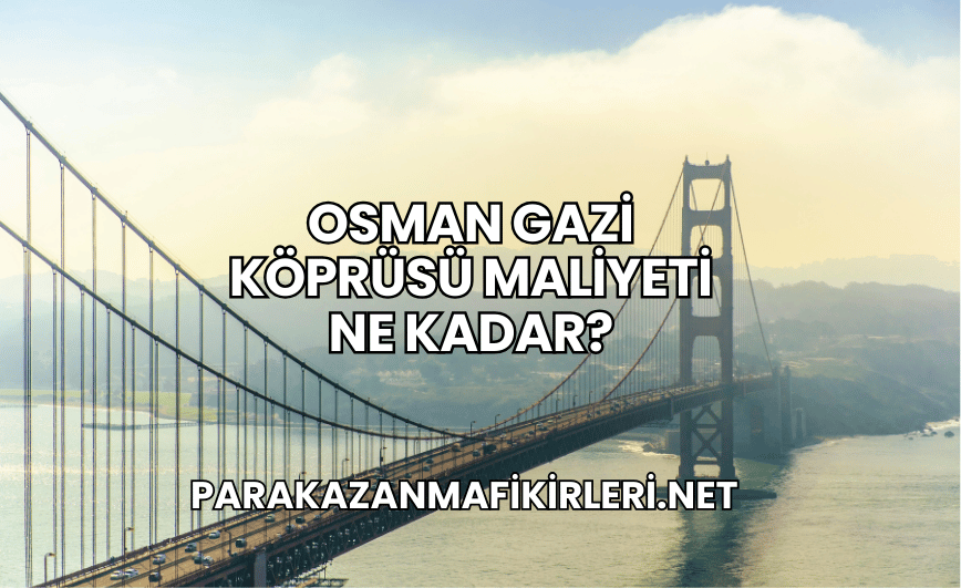 Osman Gazi Köprüsü Maliyeti Ne Kadar?