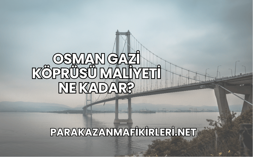 Osman Gazi Köprüsü Maliyeti Ne Kadar?