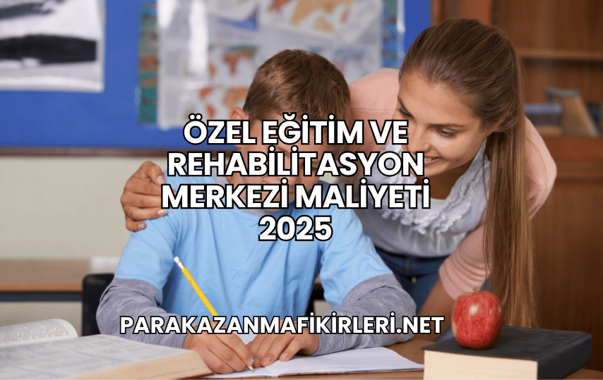 Özel Eğitim ve Rehabilitasyon Merkezi Maliyeti 2025