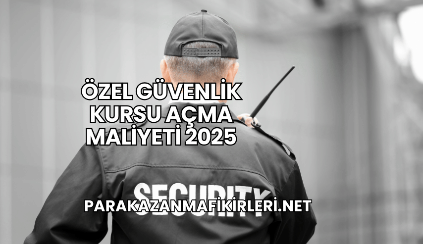 Özel Güvenlik Kursu Açma Maliyeti 2025